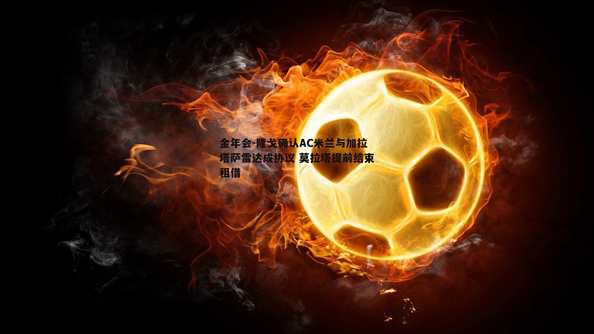 隆戈确认AC米兰与加拉塔萨雷达成协议 莫拉塔提前结束租借