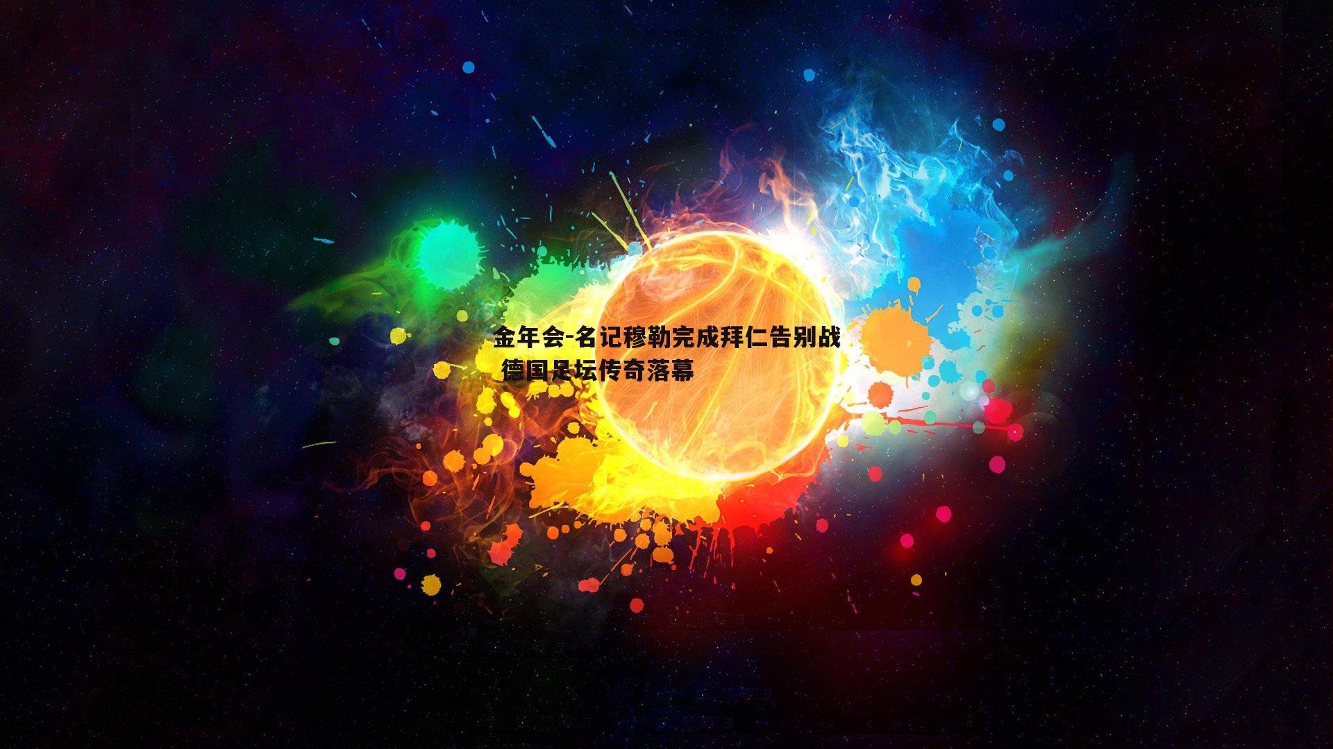 名记穆勒完成拜仁告别战 德国足坛传奇落幕